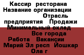 Кассир  ресторана › Название организации ­ Maximilian's › Отрасль предприятия ­ Продажи › Минимальный оклад ­ 15 000 - Все города Работа » Вакансии   . Марий Эл респ.,Йошкар-Ола г.